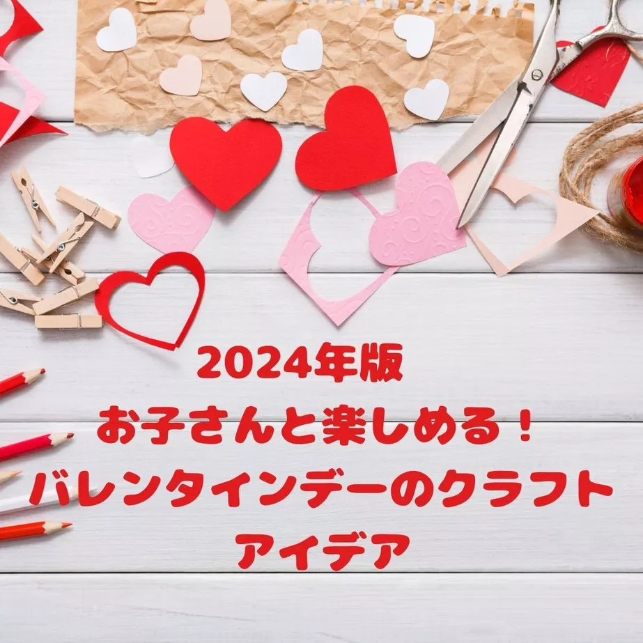 2024年版　お子さんと楽しめるバレンタインデーのクラフトアイデア