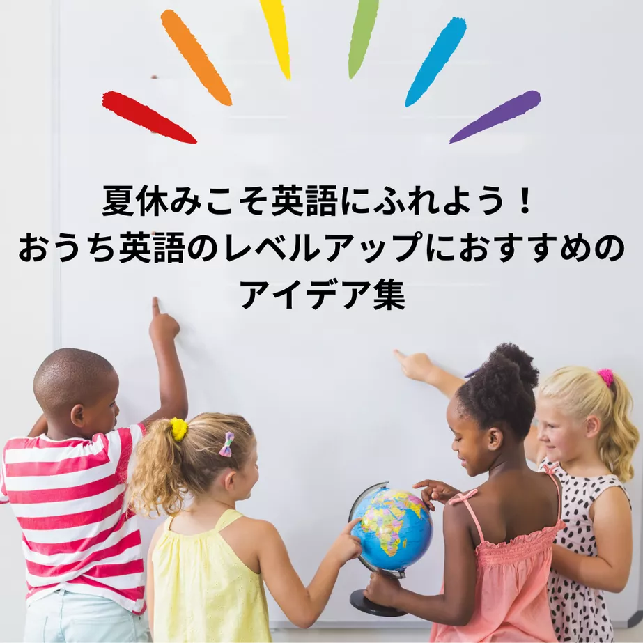 夏休みこそ英語にふれよう！おうち英語のレベルアップにおすすめのアイデア集