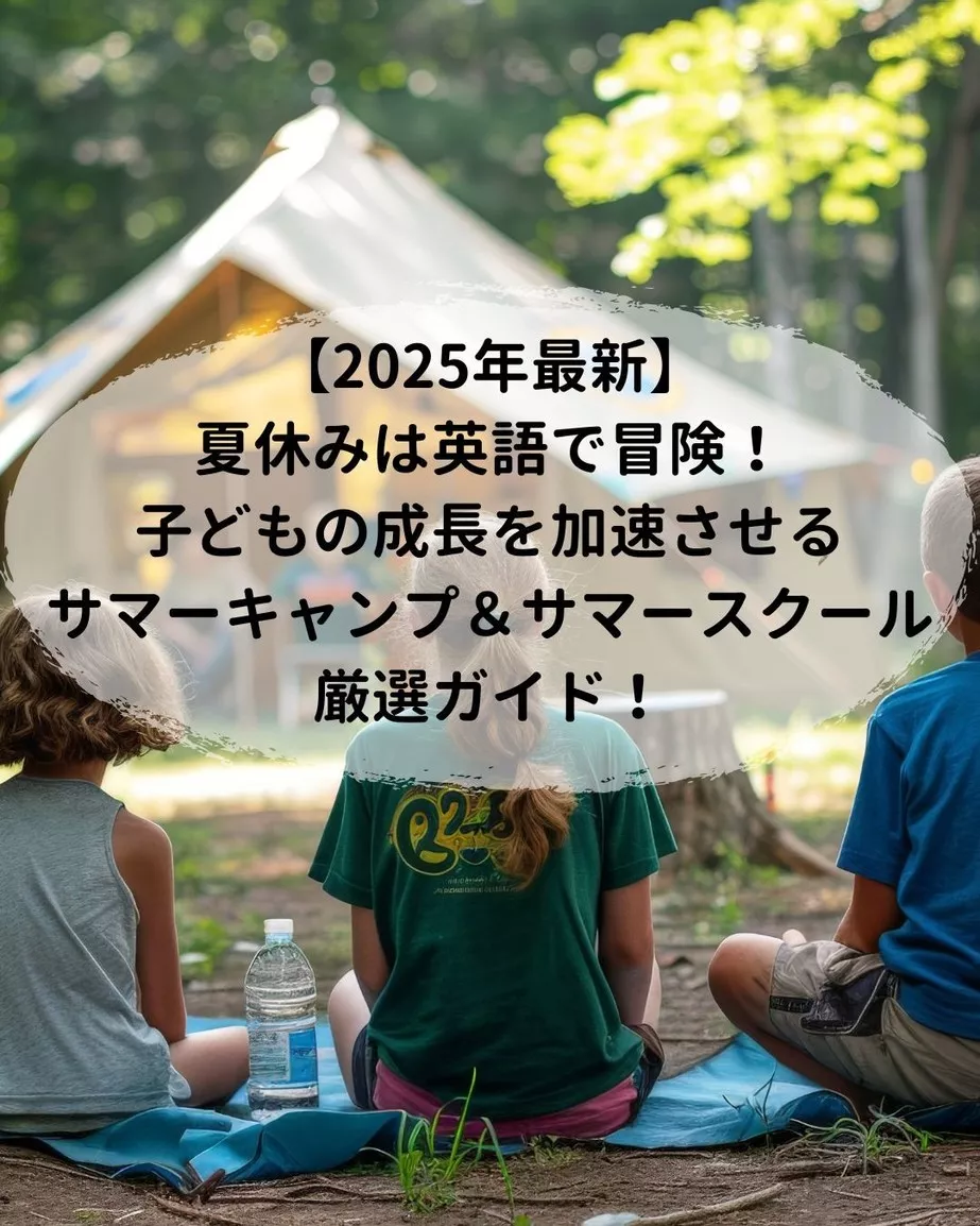 【2025年最新】夏休みは英語で冒険!子どもの成長を加速させるサマーキャンプ&スクール厳選ガイド