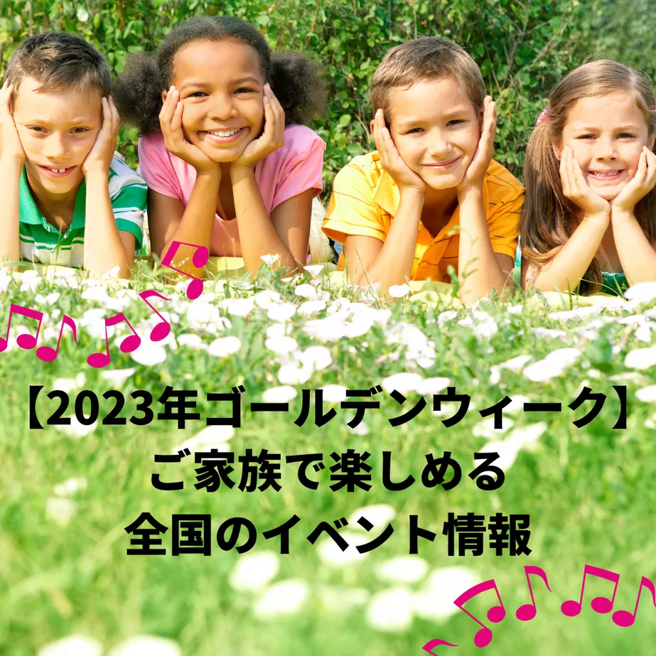 【2023年ゴールデンウィーク】ご家族で楽しめる全国のイベント情報