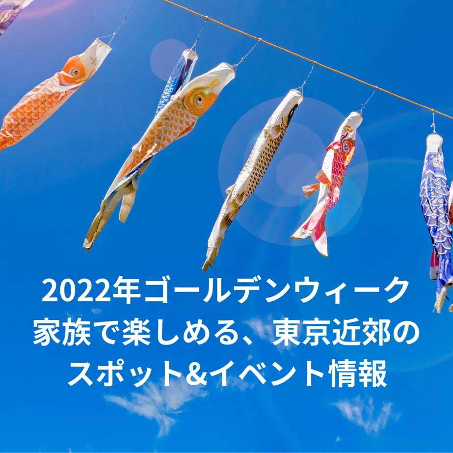 【2022年ゴールデンウィーク】家族で楽しめる、東京近郊のスポット&イベント情報