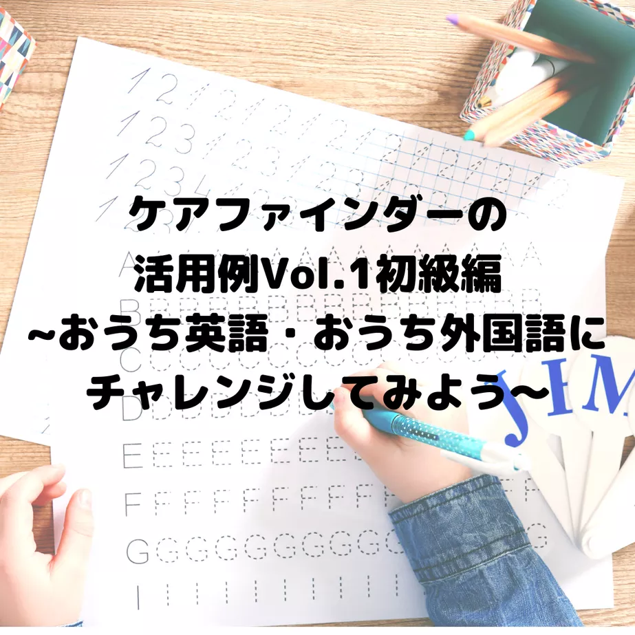 ケアファインダーの活用例Vol.1初級編〜おうち英語・おうち外国語にチャレンジしてみよう〜