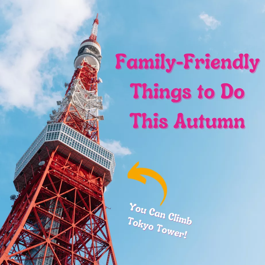 A view of Tokyo Tower from the ground, looking up with blue skies in the background, with text that reads "Family Friendly Things to Do this Autumn" and text below that, with an arrow, that reads "You can climb Tokyo Tower!"