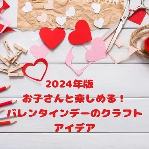 2024年版　お子さんと楽しめるバレンタインデーのクラフトアイデア