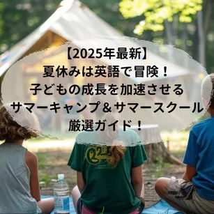 【2025年最新】夏休みは英語で冒険！子どもの成長を加速させるサマーキャンプ＆スクール厳選ガイド