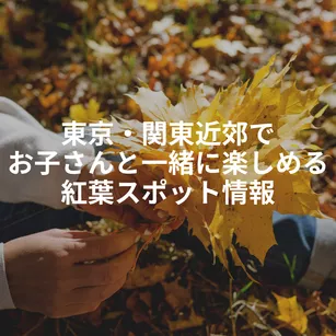 東京・関東近郊でお子さんと一緒に楽しめる紅葉スポット情報