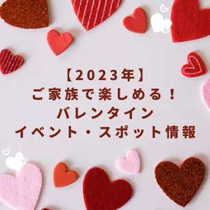 【2023年】ご家族で楽しめるバレンタインイベント・スポット情報
