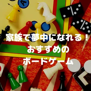 家族で夢中になれる!おすすめのボードゲーム