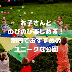 お子さんとのびのび楽しめる!都内でおすすめのユニークな公園