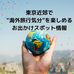東京近郊で“海外旅行気分”を楽しめる、お出かけスポット情報