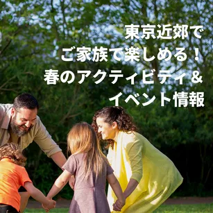 東京近郊でご家族で楽しめる、春のアクティビティ&イベント情報