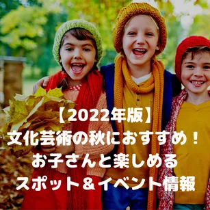 【2022年版】文化芸術の秋におすすめ!お子さんと楽しめるスポット&イベント情報