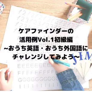ケアファインダーの活用例Vol.1初級編〜おうち英語・おうち外国語にチャレンジしてみよう〜