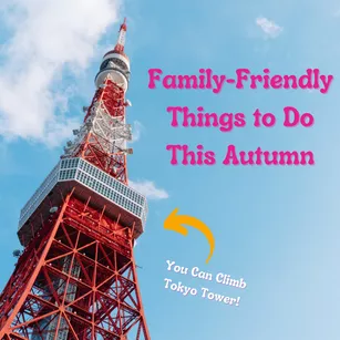 A view of Tokyo Tower from the ground, looking up with blue skies in the background, with text that reads "Family Friendly Things to Do this Autumn" and text below that, with an arrow, that reads "You can climb Tokyo Tower!"