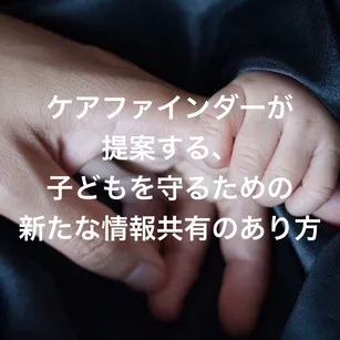 ケアファインダーが提案する、子どもを守るための新たな情報共有のあり方